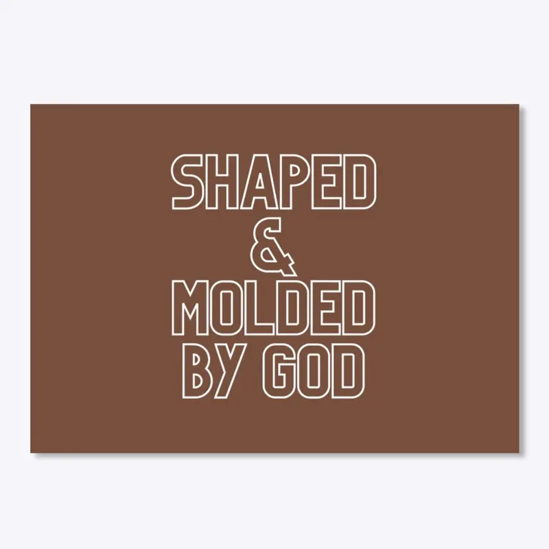 SHAPED & MOLDED BY GOD