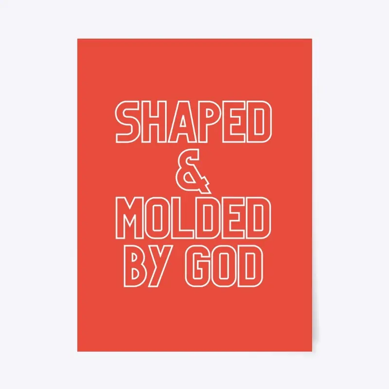 SHAPED & MOLDED BY GOD